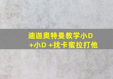 迪迦奥特曼教学小D +小D +找卡蜜拉打他